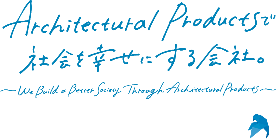 Architectural Productsで社会を幸せにする会社。 We Build a Better Society Through Architectural Products