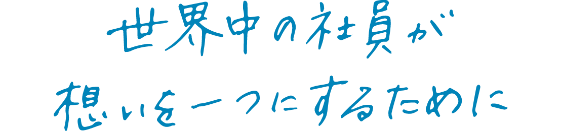 世界中の社員が想いを一つにするために