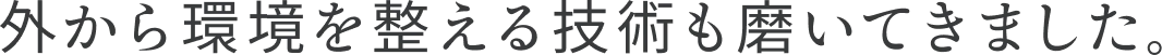 外から環境を整える技術も磨いてきました。