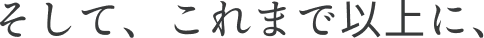 そして、これまで以上に、