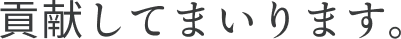 貢献してまいります。
